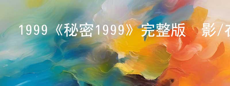 陳昆宇的動漫綜藝大全,1999《秘密1999》完整版電影/在線觀看/百度云-美劇天堂